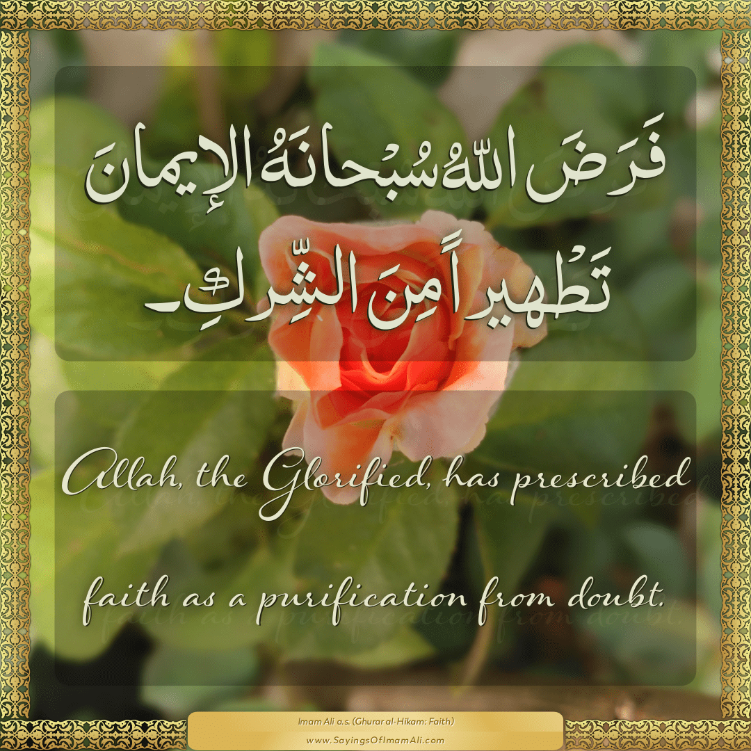 Allah, the Glorified, has prescribed faith as a purification from doubt.